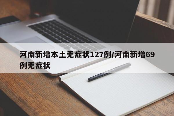河南新增本土无症状127例/河南新增69例无症状