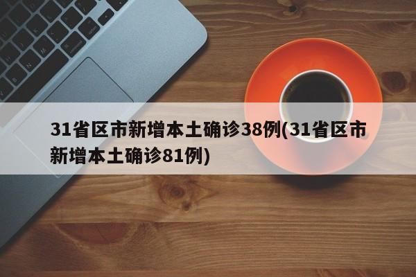 31省区市新增本土确诊38例(31省区市新增本土确诊81例)