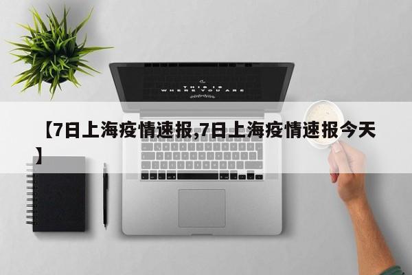 【7日上海疫情速报,7日上海疫情速报今天】