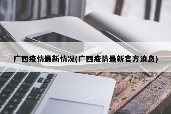 广西疫情最新情况(广西疫情最新官方消息)