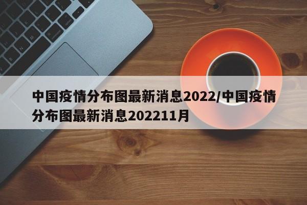 中国疫情分布图最新消息2022/中国疫情分布图最新消息202211月