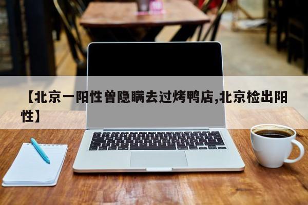 【北京一阳性曾隐瞒去过烤鸭店,北京检出阳性】