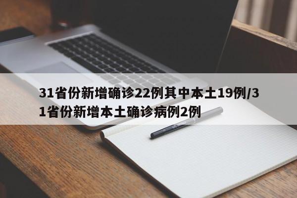 31省份新增确诊22例其中本土19例/31省份新增本土确诊病例2例