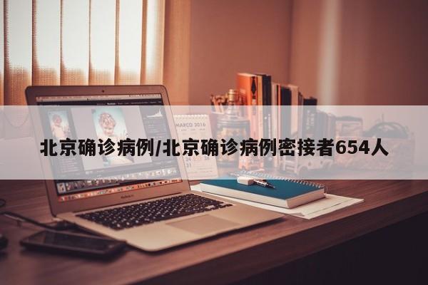 北京确诊病例/北京确诊病例密接者654人