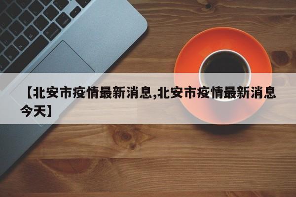 【北安市疫情最新消息,北安市疫情最新消息今天】