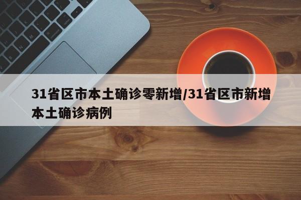 31省区市本土确诊零新增/31省区市新增本土确诊病例