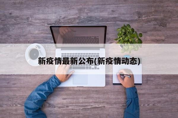 新疫情最新公布(新疫情动态)