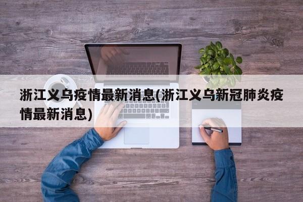 浙江义乌疫情最新消息(浙江义乌新冠肺炎疫情最新消息)