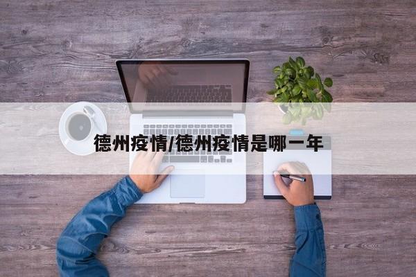 德州疫情/德州疫情是哪一年