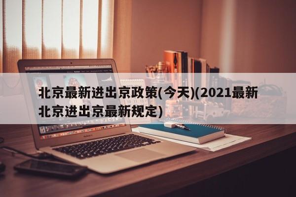 北京最新进出京政策(今天)(2021最新北京进出京最新规定)