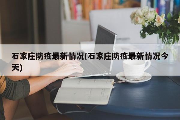 石家庄防疫最新情况(石家庄防疫最新情况今天)