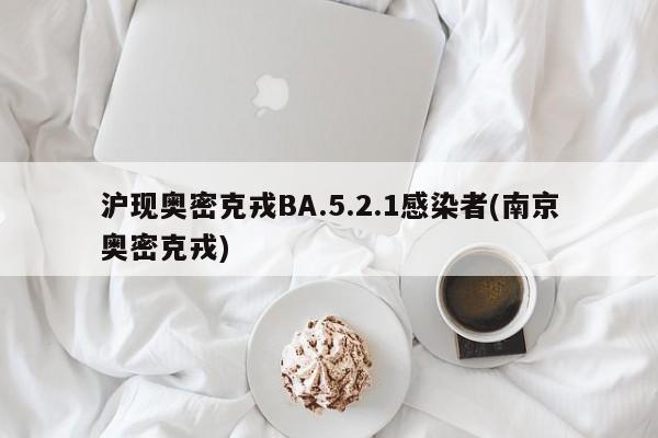 沪现奥密克戎BA.5.2.1感染者(南京奥密克戎)