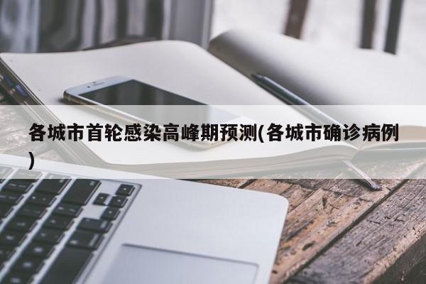 各城市首轮感染高峰期预测(各城市确诊病例)