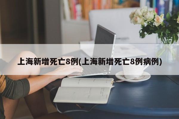 上海新增死亡8例(上海新增死亡8例病例)