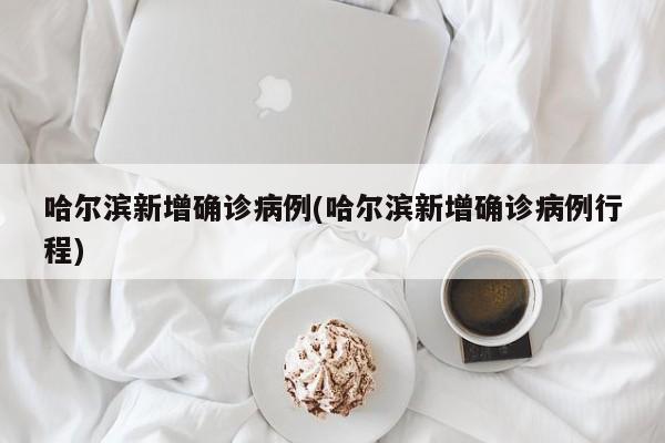 哈尔滨新增确诊病例(哈尔滨新增确诊病例行程)