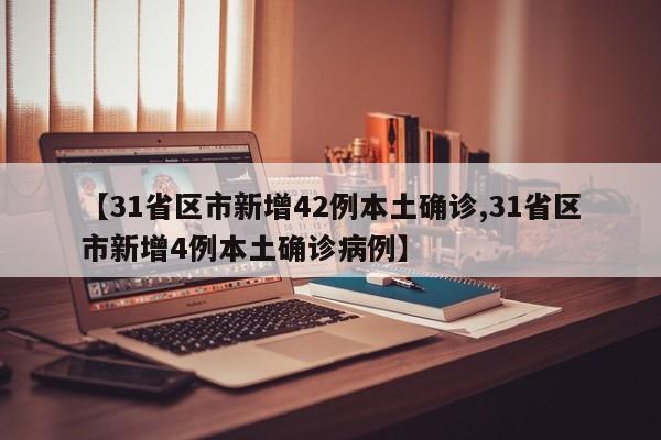 【31省区市新增42例本土确诊,31省区市新增4例本土确诊病例】