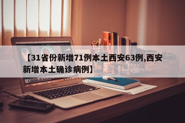 【31省份新增71例本土西安63例,西安新增本土确诊病例】