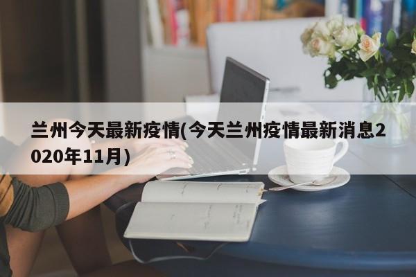 兰州今天最新疫情(今天兰州疫情最新消息2020年11月)