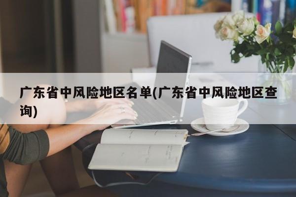 广东省中风险地区名单(广东省中风险地区查询)