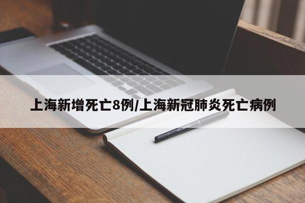 上海新增死亡8例/上海新冠肺炎死亡病例
