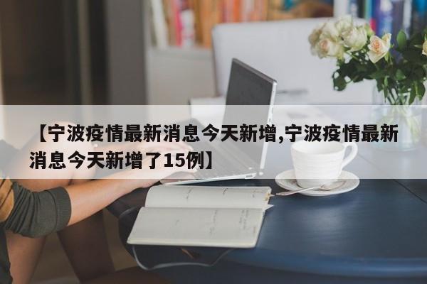 【宁波疫情最新消息今天新增,宁波疫情最新消息今天新增了15例】