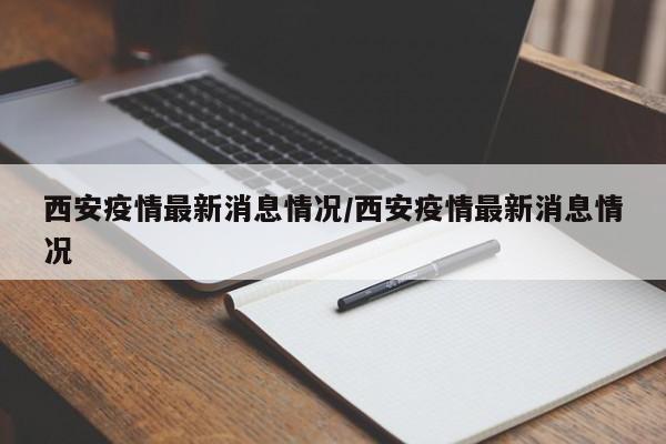 西安疫情最新消息情况/西安疫情最新消息情况