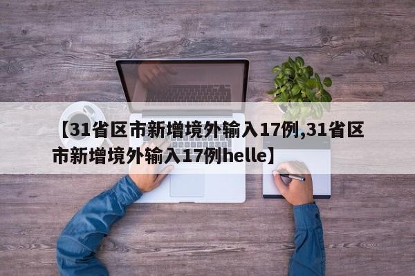 【31省区市新增境外输入17例,31省区市新增境外输入17例helle】
