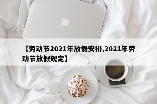 【劳动节2021年放假安排,2021年劳动节放假规定】