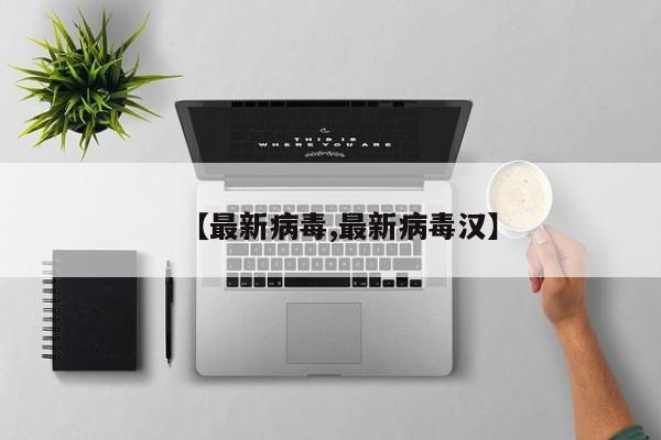 【最新病毒,最新病毒汉】