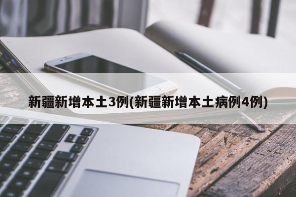 新疆新增本土3例(新疆新增本土病例4例)