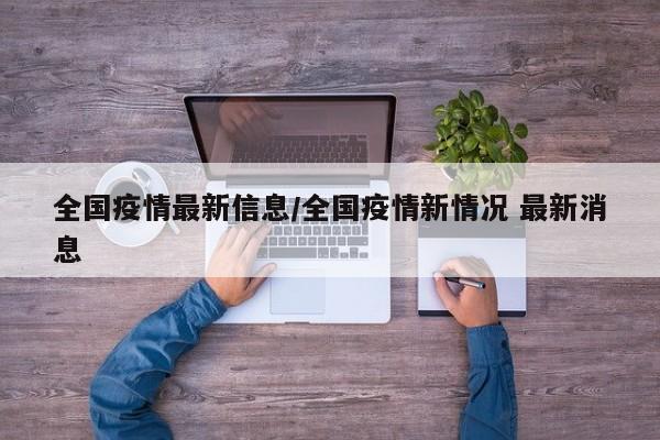 全国疫情最新信息/全国疫情新情况 最新消息