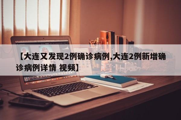 【大连又发现2例确诊病例,大连2例新增确诊病例详情 视频】