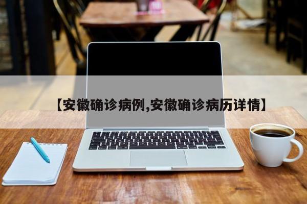 【安徽确诊病例,安徽确诊病历详情】
