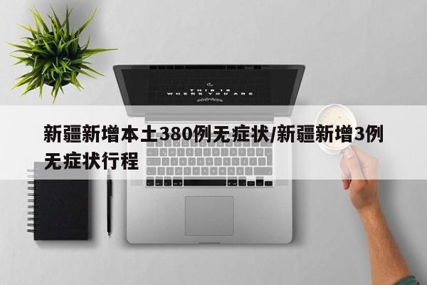 新疆新增本土380例无症状/新疆新增3例无症状行程