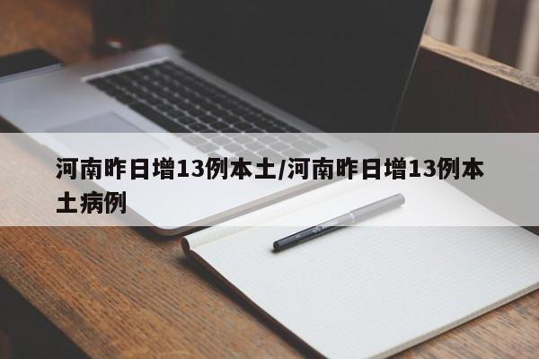 河南昨日增13例本土/河南昨日增13例本土病例