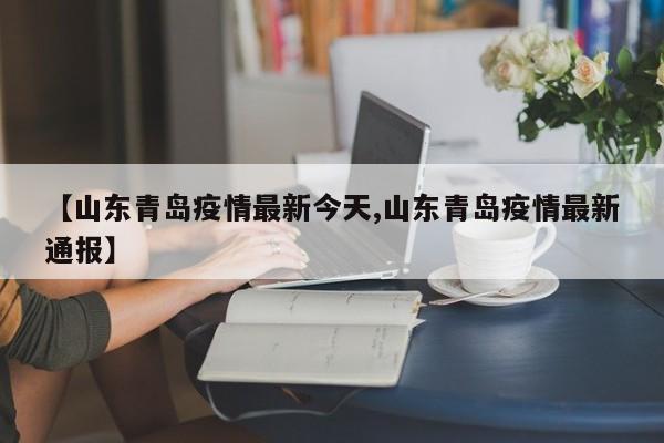 【山东青岛疫情最新今天,山东青岛疫情最新通报】
