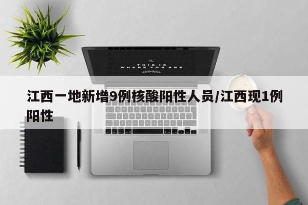 江西一地新增9例核酸阳性人员/江西现1例阳性
