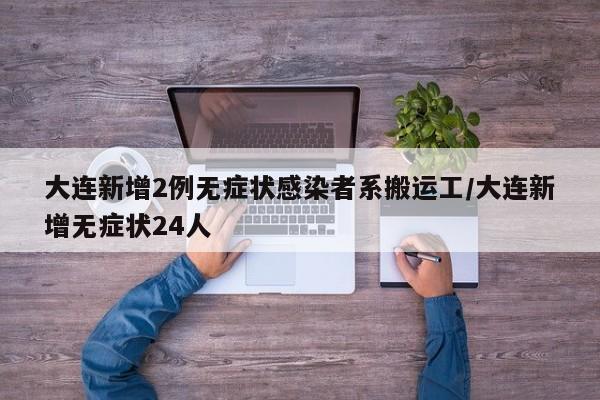 大连新增2例无症状感染者系搬运工/大连新增无症状24人