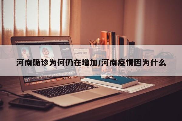 河南确诊为何仍在增加/河南疫情因为什么