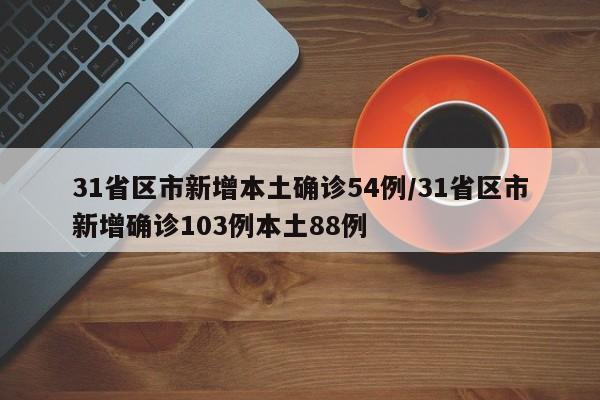 31省区市新增本土确诊54例/31省区市新增确诊103例本土88例
