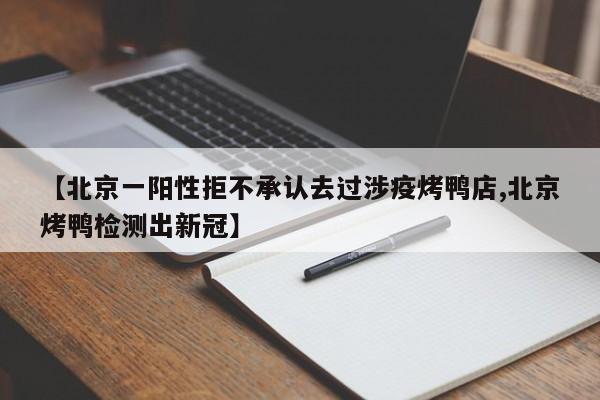 【北京一阳性拒不承认去过涉疫烤鸭店,北京烤鸭检测出新冠】