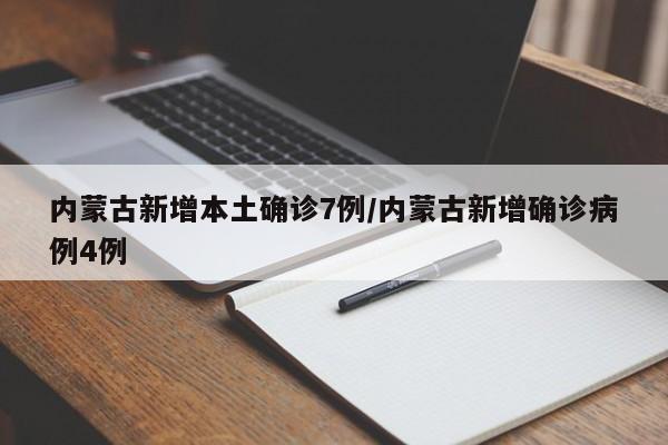 内蒙古新增本土确诊7例/内蒙古新增确诊病例4例
