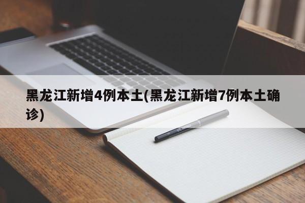 黑龙江新增4例本土(黑龙江新增7例本土确诊)