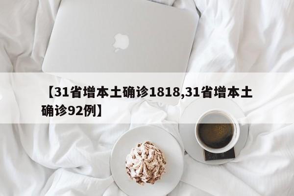 【31省增本土确诊1818,31省增本土确诊92例】