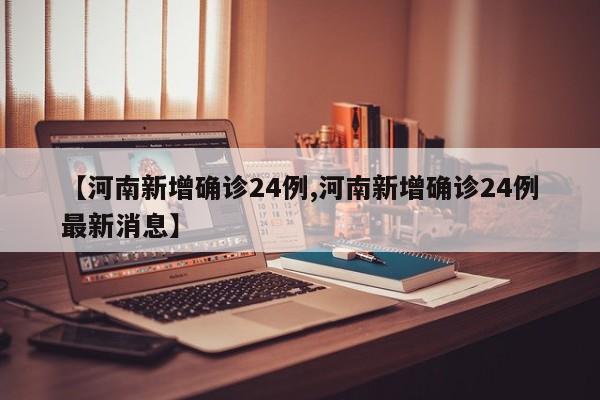 【河南新增确诊24例,河南新增确诊24例最新消息】