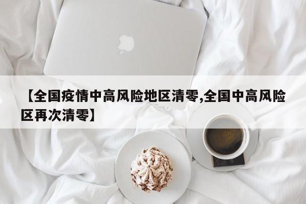 【全国疫情中高风险地区清零,全国中高风险区再次清零】