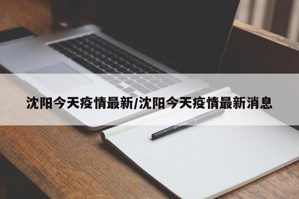 沈阳今天疫情最新/沈阳今天疫情最新消息