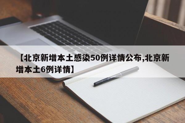 【北京新增本土感染50例详情公布,北京新增本土6例详情】