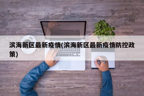 滨海新区最新疫情(滨海新区最新疫情防控政策)