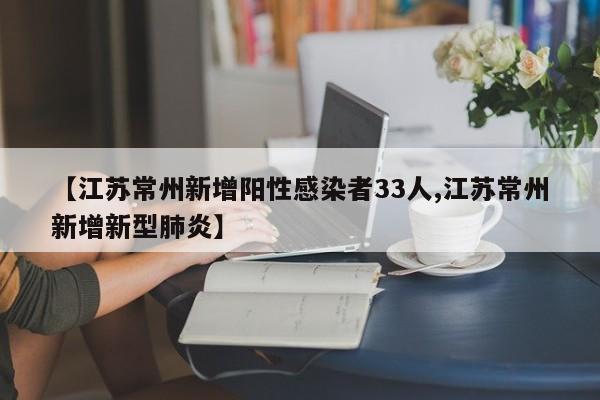 【江苏常州新增阳性感染者33人,江苏常州新增新型肺炎】